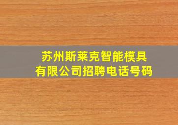 苏州斯莱克智能模具有限公司招聘电话号码