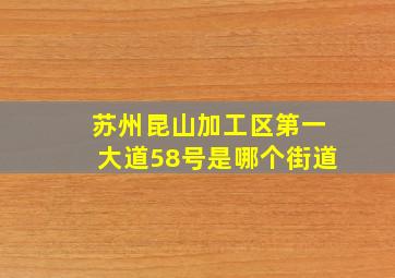 苏州昆山加工区第一大道58号是哪个街道