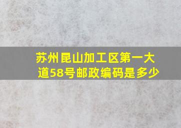 苏州昆山加工区第一大道58号邮政编码是多少