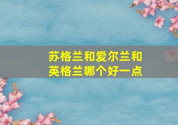 苏格兰和爱尔兰和英格兰哪个好一点