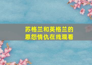 苏格兰和英格兰的恩怨情仇在线观看