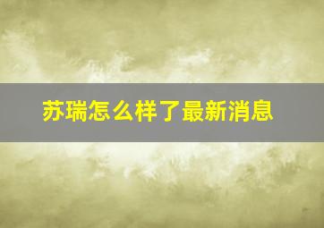 苏瑞怎么样了最新消息