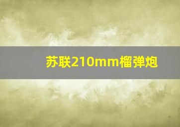 苏联210mm榴弹炮