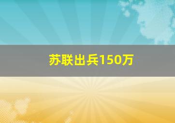 苏联出兵150万