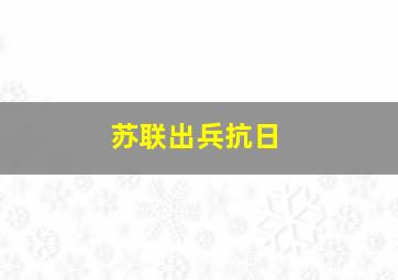 苏联出兵抗日