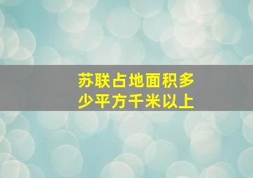 苏联占地面积多少平方千米以上