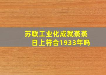 苏联工业化成就蒸蒸日上符合1933年吗