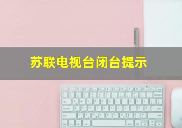 苏联电视台闭台提示