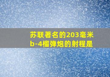 苏联著名的203毫米b-4榴弹炮的射程是