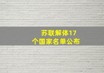 苏联解体17个国家名单公布