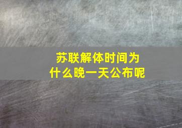 苏联解体时间为什么晚一天公布呢