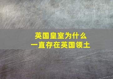 英国皇室为什么一直存在英国领土