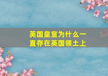 英国皇室为什么一直存在英国领土上