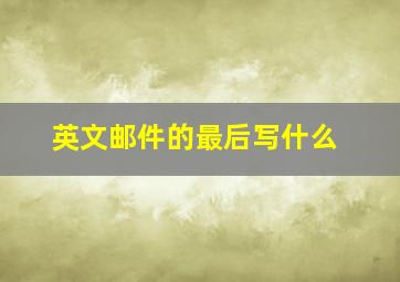 英文邮件的最后写什么