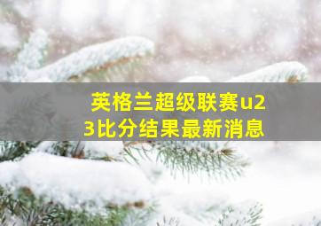 英格兰超级联赛u23比分结果最新消息