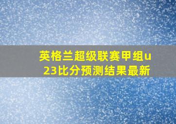 英格兰超级联赛甲组u23比分预测结果最新