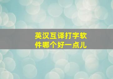 英汉互译打字软件哪个好一点儿