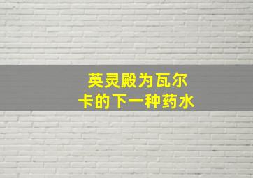 英灵殿为瓦尔卡的下一种药水