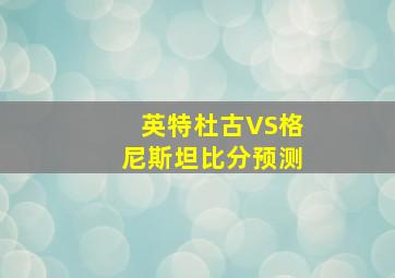 英特杜古VS格尼斯坦比分预测