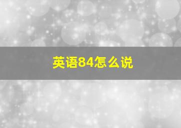 英语84怎么说