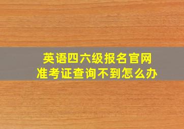 英语四六级报名官网准考证查询不到怎么办