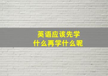 英语应该先学什么再学什么呢