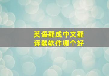 英语翻成中文翻译器软件哪个好