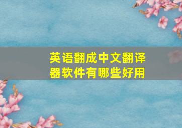 英语翻成中文翻译器软件有哪些好用