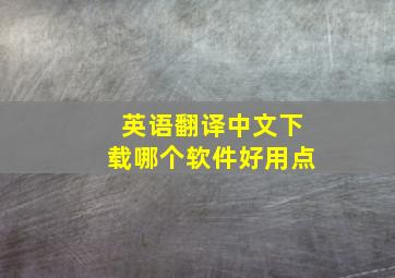 英语翻译中文下载哪个软件好用点