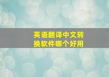 英语翻译中文转换软件哪个好用