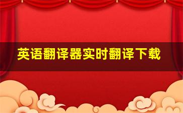 英语翻译器实时翻译下载