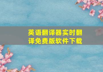 英语翻译器实时翻译免费版软件下载