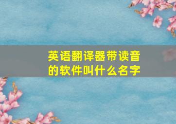 英语翻译器带读音的软件叫什么名字