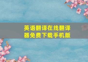 英语翻译在线翻译器免费下载手机版