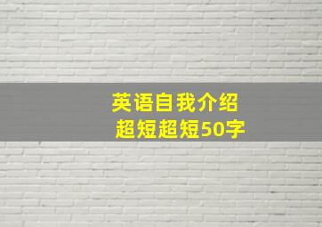 英语自我介绍超短超短50字