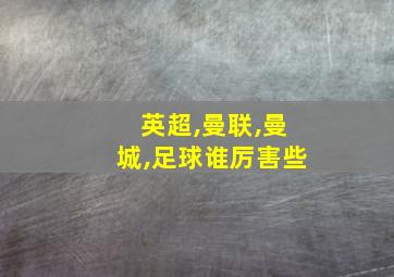 英超,曼联,曼城,足球谁厉害些