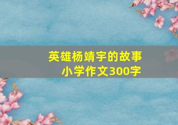 英雄杨靖宇的故事小学作文300字