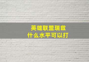 英雄联盟瑞兹什么水平可以打