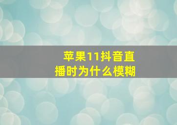 苹果11抖音直播时为什么模糊