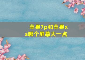 苹果7p和苹果xs哪个屏幕大一点