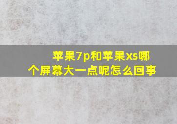 苹果7p和苹果xs哪个屏幕大一点呢怎么回事