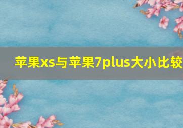 苹果xs与苹果7plus大小比较