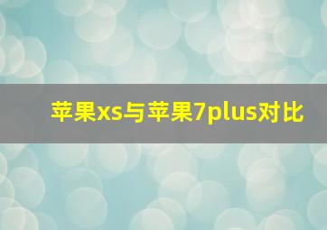 苹果xs与苹果7plus对比