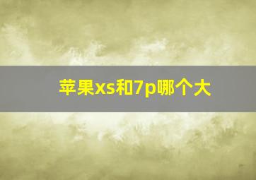 苹果xs和7p哪个大