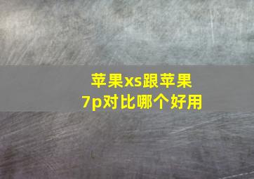 苹果xs跟苹果7p对比哪个好用