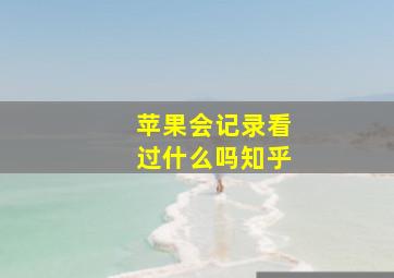 苹果会记录看过什么吗知乎