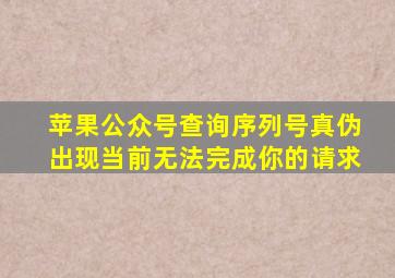 苹果公众号查询序列号真伪出现当前无法完成你的请求