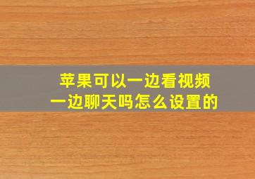 苹果可以一边看视频一边聊天吗怎么设置的