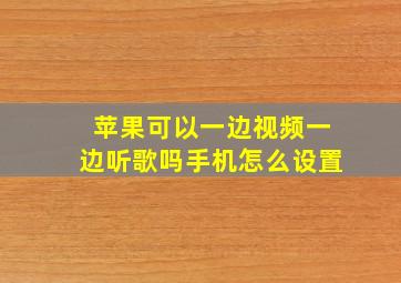 苹果可以一边视频一边听歌吗手机怎么设置