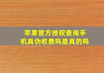 苹果官方授权查询手机真伪收费吗是真的吗